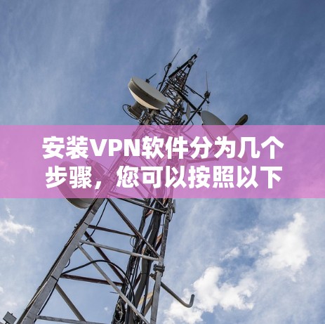 安装VPN软件分为几个步骤,您可以按照以下步骤进行 安装VPN软件分为几个步骤,您可以按照以下步骤进行