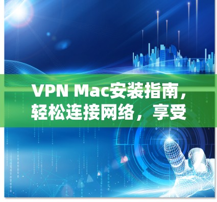 VPN Mac安装指南，轻松连接网络，享受安全上网体验