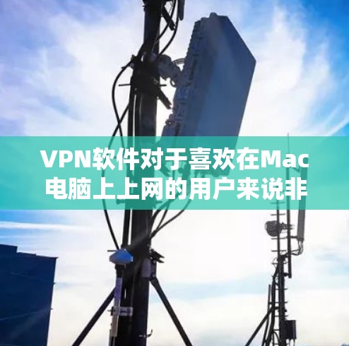 VPN软件对于喜欢在Mac电脑上上网的用户来说非常实用。以下是几款适合Mac的VPN软件推荐