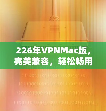 226年VPNMac版，完美兼容，轻松畅用