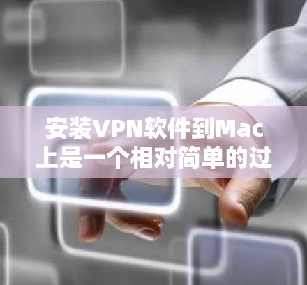 安装VPN软件到Mac上是一个相对简单的过程,具体步骤如下 安装VPN软件到Mac上是一个相对简单的过程,具体步骤如下