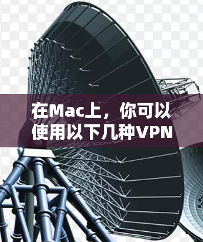 在Mac上，你可以使用以下几种VPN软件来实现VPN功能