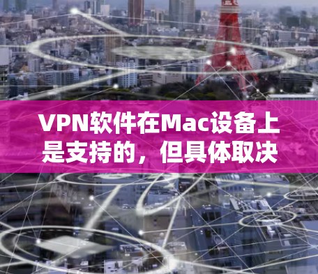 VPN软件在Mac设备上是支持的，但具体取决于使用的软件。以下是一些步骤和注意事项，帮助您进行操作