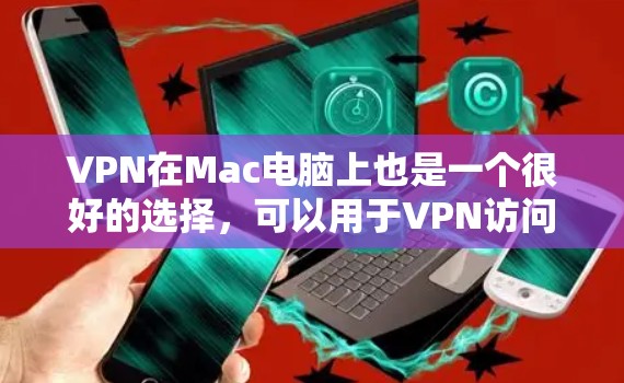 VPN在Mac电脑上也是一个很好的选择，可以用于VPN访问互联网资源。以下是几个常见的VPN软件推荐，适合Mac电脑的版本