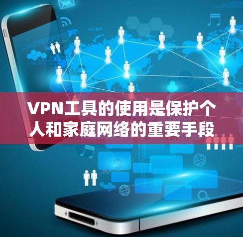 VPN工具的使用是保护个人和家庭网络的重要手段。以下是一步步的指南，帮助您选择和使用合适的VPN工具