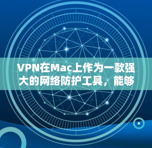 VPN在Mac上作为一款强大的网络防护工具，能够提供多种功能，帮助用户更好地管理网络安全。以下是VPN在Mac上的主要功能评测
