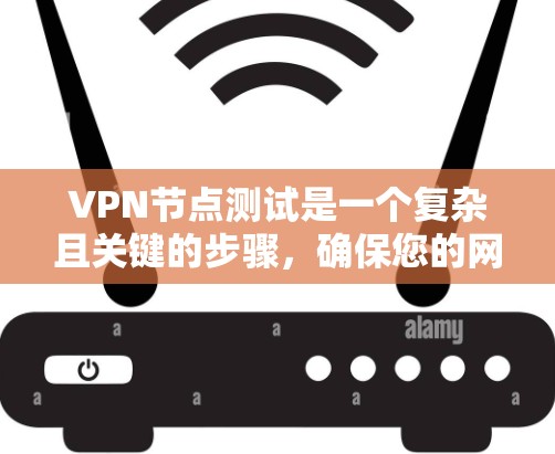 VPN节点测试是一个复杂且关键的步骤，确保您的网络安全。以下是一个有条理的指南，帮助您完成VPN节点测试