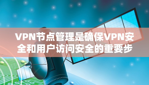 VPN节点管理是确保VPN安全和用户访问安全的重要步骤。以下是一个清晰的步骤指南,帮助您高效地管理VPN节点 VPN节点管理是确保VPN安全和用户访问安全的重要步骤。以下是一个清晰的步骤指南,帮助您高效地管理VPN节点