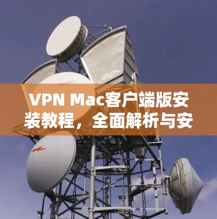 VPN Mac客户端版安装教程，全面解析与安装步骤