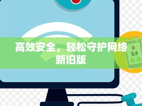 高效安全，轻松守护网络新旧版