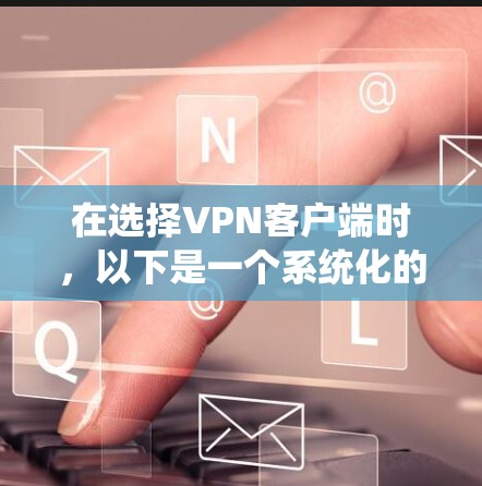 在选择VPN客户端时，以下是一个系统化的推荐步骤