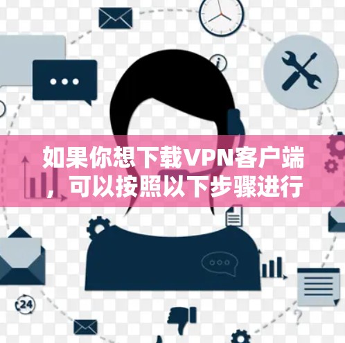 如果你想下载VPN客户端,可以按照以下步骤进行 如果你想下载VPN客户端,可以按照以下步骤进行