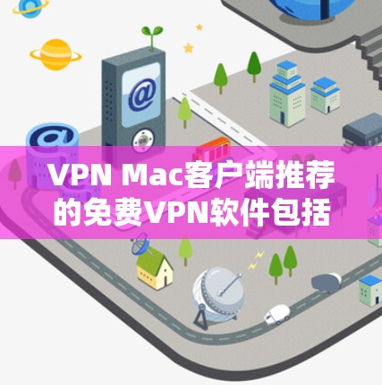 VPN Mac客户端推荐的免费VPN软件包括 VPN Mac客户端推荐的免费VPN软件包括
