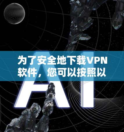 为了安全地下载VPN软件,您可以按照以下步骤进行 为了安全地下载VPN软件,您可以按照以下步骤进行