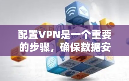 配置VPN是一个重要的步骤，确保数据安全和隐私。以下是详细的步骤指南