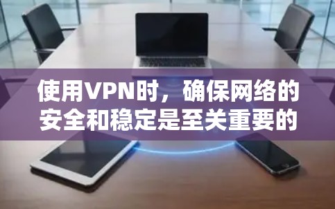 使用VPN时，确保网络的安全和稳定是至关重要的。以下是一些步骤，帮助你更好地使用VPN软件