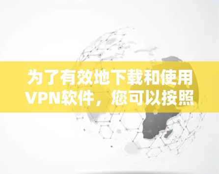 为了有效地下载和使用VPN软件，您可以按照以下步骤进行操作