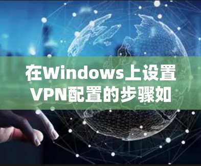 在Windows上设置VPN配置的步骤如下