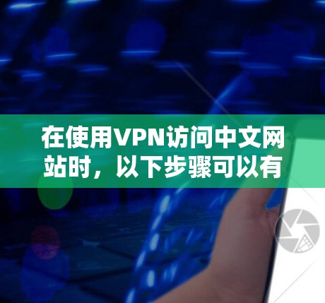 在使用VPN访问中文网站时,以下步骤可以有效解决翻译问题 在使用VPN访问中文网站时,以下步骤可以有效解决翻译问题