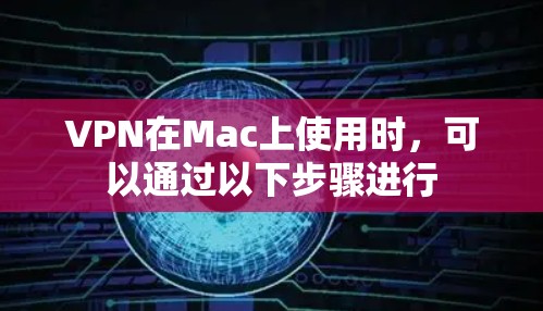 VPN在Mac上使用时，可以通过以下步骤进行
