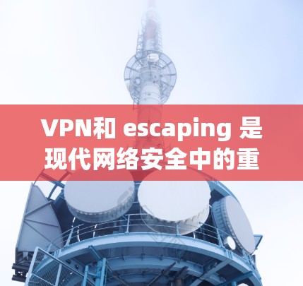 VPN和 escaping 是现代网络安全中的重要工具，以下是详细的步骤指南