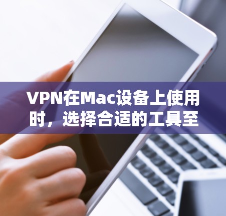 VPN在Mac设备上使用时，选择合适的工具至关重要。以下是一些推荐的VPN软件，可以帮助您高效地进行VPN操作，同时支持Mac设备的使用