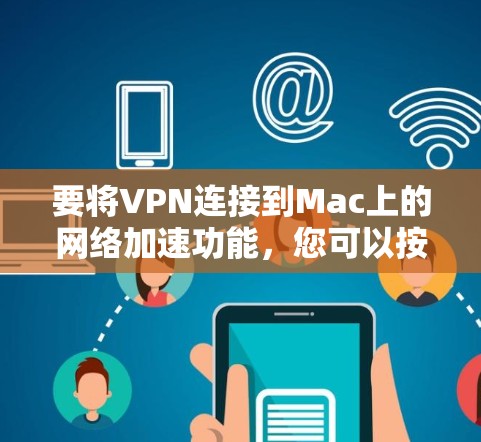 要将VPN连接到Mac上的网络加速功能,您可以按照以下步骤进行配置 要将VPN连接到Mac上的网络加速功能,您可以按照以下步骤进行配置