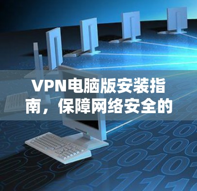 VPN电脑版安装指南，保障网络安全的高效解决方案