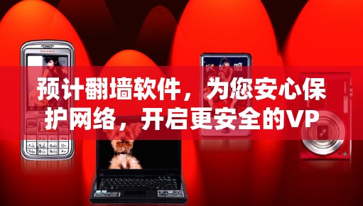 预计翻墙软件，为您安心保护网络，开启更安全的VPN之旅