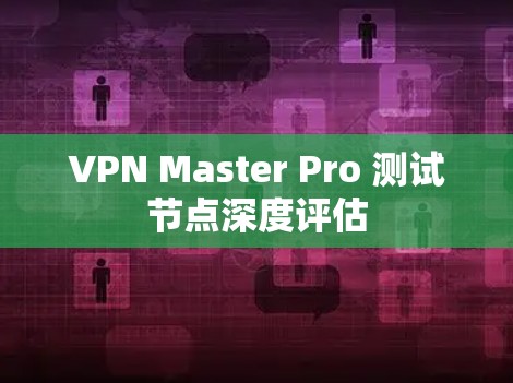 VPN Master Pro 测试节点深度评估