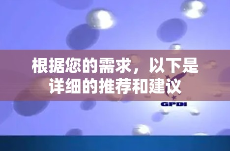 根据您的需求,以下是详细的推荐和建议 根据您的需求,以下是详细的推荐和建议
