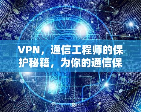 VPN，通信工程师的保护秘籍，为你的通信保驾护航！