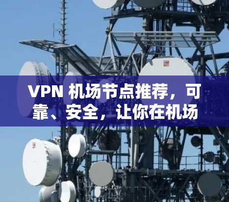 VPN 机场节点推荐,可靠、安全,让你在机场不被发现 VPN 机场节点推荐,可靠、安全,让你在机场不被发现