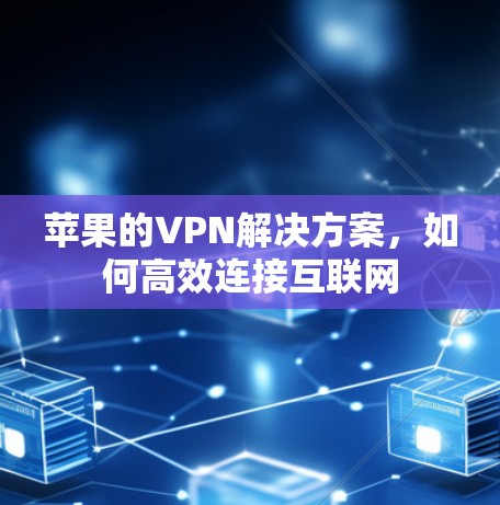 苹果的VPN解决方案，如何高效连接互联网
