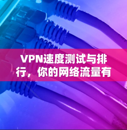 VPN速度测试与排行，你的网络流量有多大？