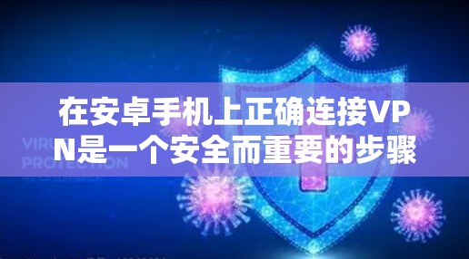 在安卓手机上正确连接VPN是一个安全而重要的步骤，以下是一步步的教程