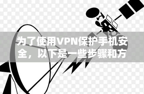 为了使用VPN保护手机安全,以下是一些步骤和方法的总结 为了使用VPN保护手机安全,以下是一些步骤和方法的总结