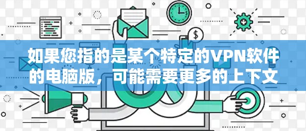 如果您指的是某个特定的VPN软件的电脑版,可能需要更多的上下文信息来理解。如果您指的是某个特定的VPN应用(如Monster)则可能需要更多的背景信息来提供准确的帮助 如果您指的是某个特定的VPN软件的电脑版,可能需要更多的上下文信息来理解。如果您指的是某个特定的VPN应用(如Monster)则可能需要更多的背景信息来提供准确的帮助