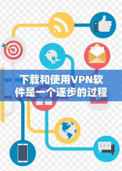 下载和使用VPN软件是一个逐步的过程，需要遵循以下步骤和注意事项