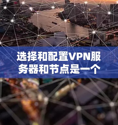 选择和配置VPN服务器和节点是一个复杂但重要的步骤，涉及多个方面，包括协议选择、性能优化、安全配置和工具使用等。以下是一个综合性的指南，帮助您更好地完成这一过程
