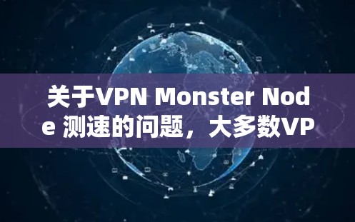 关于VPN Monster Node 测速的问题，大多数VPN服务是通过内部服务器来控制流量的，它们不会公开测速数据。以下是详细的解释