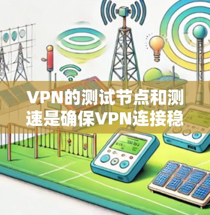 VPN的测试节点和测速是确保VPN连接稳定的关键步骤。以下是一些全球常用的VPN测试节点和测速信息，供您参考