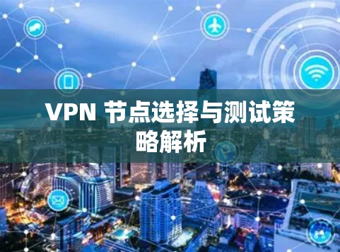 VPN 节点选择与测试策略解析