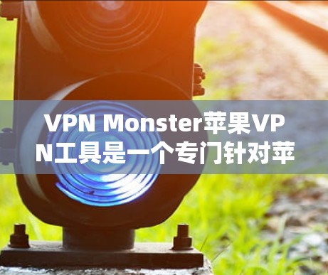 VPN Monster苹果VPN工具是一个专门针对苹果设备设计的VPN解决方案。以下是关于这些工具的详细信息