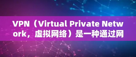 VPN（Virtual Private Network，虚拟网络）是一种通过网络加密技术，将内部网络信息私人物化并呈现在外部网络中的技术。VPN的主要目的是保护用户的信息安全，防止未经授权的访问