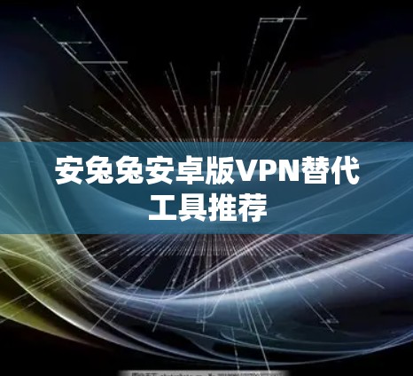 安兔兔安卓版VPN替代工具推荐