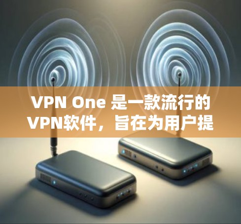 VPN One 是一款流行的VPN软件，旨在为用户提供安全、便捷的网络访问体验。尽管它在某些方面表现出色，但也存在一些问题，需要谨慎考虑。以下是对 VPN One 的详细分析和总结