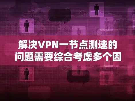 解决VPN一节点测速的问题需要综合考虑多个因素,包括VPN的类型、安全设置、服务器管理以及网络安全工具。以下是一些步骤性的解决方案 解决VPN一节点测速的问题需要综合考虑多个因素,包括VPN的类型、安全设置、服务器管理以及网络安全工具。以下是一些步骤性的解决方案