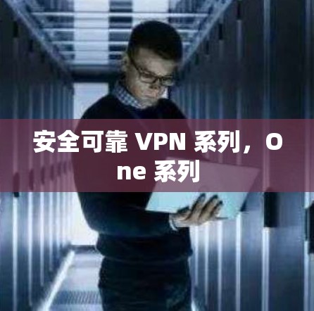 安全可靠 VPN 系列,One 系列 安全可靠 VPN 系列,One 系列