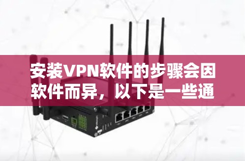 安装VPN软件的步骤会因软件而异，以下是一些通用的VPN软件安装方法。你可以根据自己的VPN软件版本进行调整